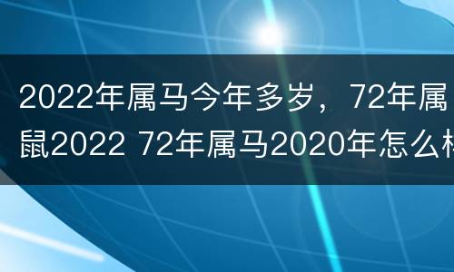 2022年属马今年多岁，72年属鼠2022 72年属马2020年怎么样