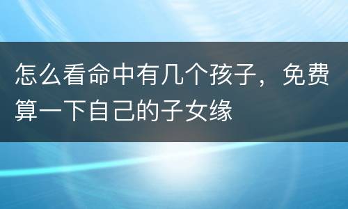 怎么看命中有几个孩子，免费算一下自己的子女缘