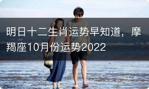 明日十二生肖运势早知道，摩羯座10月份运势2022