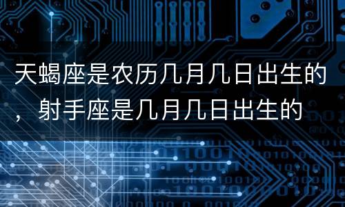 天蝎座是农历几月几日出生的，射手座是几月几日出生的