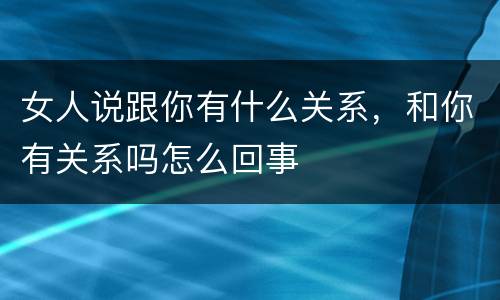 女人说跟你有什么关系，和你有关系吗怎么回事