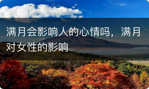 满月会影响人的心情吗，满月对女性的影响