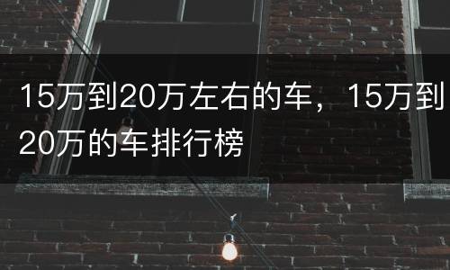 15万到20万左右的车，15万到20万的车排行榜