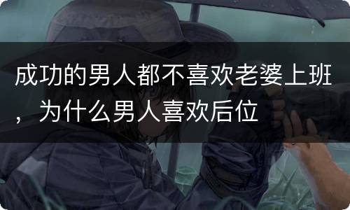 成功的男人都不喜欢老婆上班，为什么男人喜欢后位
