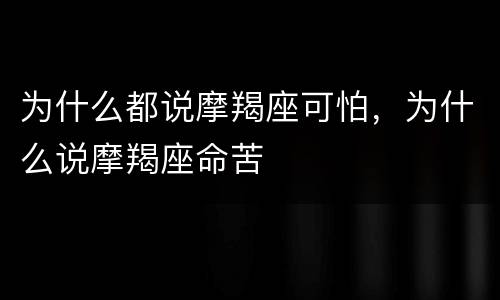 为什么都说摩羯座可怕，为什么说摩羯座命苦