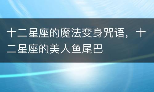 十二星座的魔法变身咒语，十二星座的美人鱼尾巴