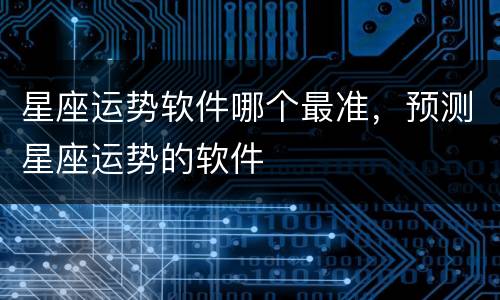 星座运势软件哪个最准，预测星座运势的软件