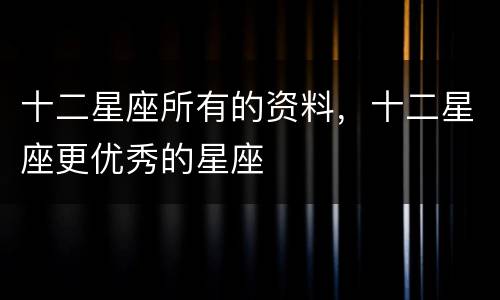 十二星座所有的资料，十二星座更优秀的星座