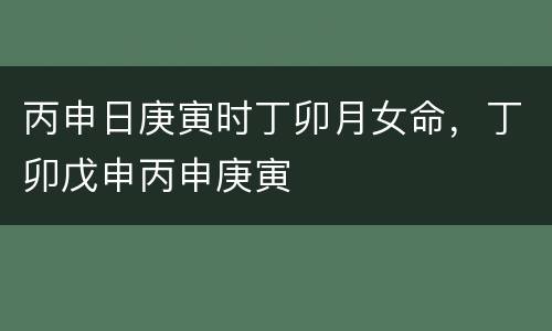 丙申日庚寅时丁卯月女命，丁卯戊申丙申庚寅