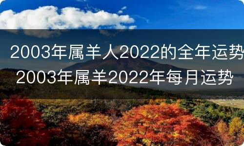 2003年属羊人2022的全年运势 2003年属羊2022年每月运势