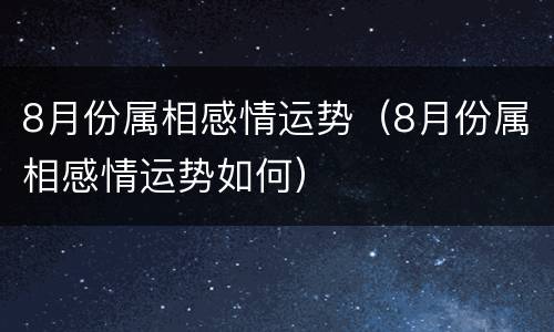 8月份属相感情运势（8月份属相感情运势如何）