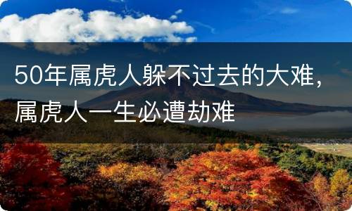 50年属虎人躲不过去的大难，属虎人一生必遭劫难