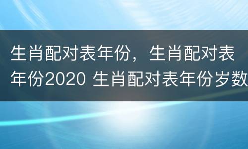 生肖配对表年份，生肖配对表年份2020 生肖配对表年份岁数2020