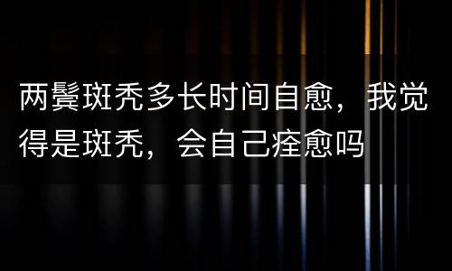 两鬓斑秃多长时间自愈，我觉得是斑秃，会自己痊愈吗