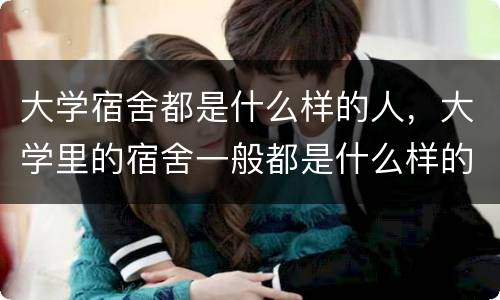 大学宿舍都是什么样的人，大学里的宿舍一般都是什么样的？各个大学之间差距