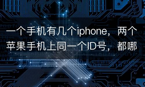 一个手机有几个iphone，两个苹果手机上同一个ID号，都哪些信息是同