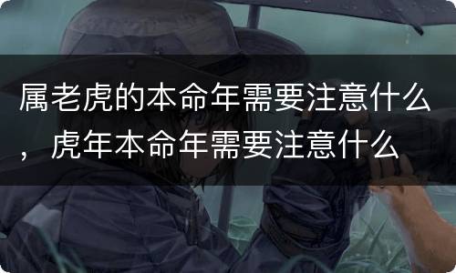 属老虎的本命年需要注意什么，虎年本命年需要注意什么