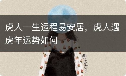虎人一生运程易安居，虎人遇虎年运势如何