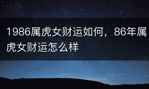 1986属虎女财运如何，86年属虎女财运怎么样