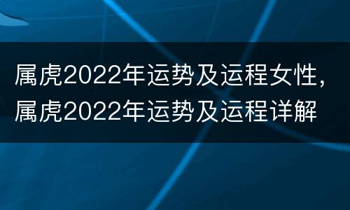 属虎2022年运势及运程女性，属虎2022年运势及运程详解