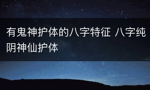 有鬼神护体的八字特征 八字纯阴神仙护体