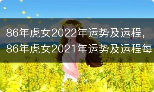 86年虎女2022年运势及运程，86年虎女2021年运势及运程每月运程