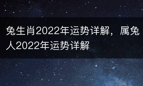 兔生肖2022年运势详解，属兔人2022年运势详解