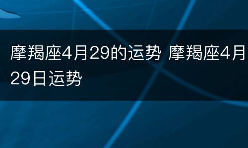 摩羯座4月29的运势 摩羯座4月29日运势