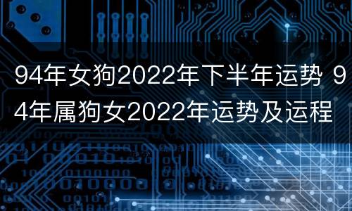 94年女狗2022年下半年运势 94年属狗女2022年运势及运程