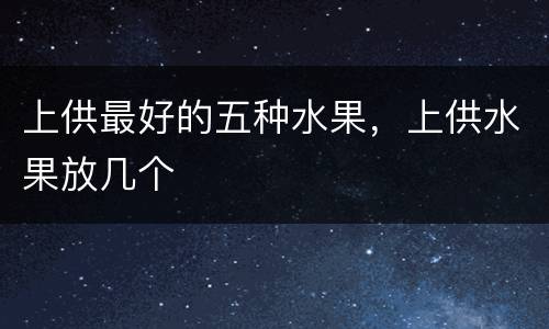 上供最好的五种水果，上供水果放几个