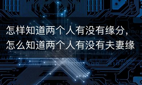 怎样知道两个人有没有缘分，怎么知道两个人有没有夫妻缘分