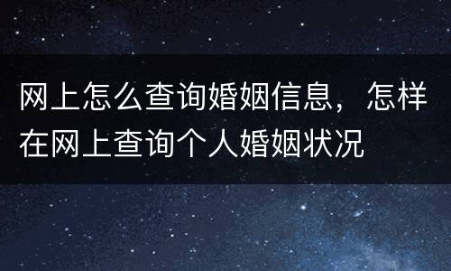 网上怎么查询婚姻信息，怎样在网上查询个人婚姻状况