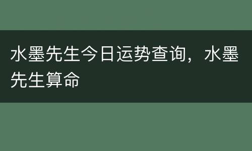 水墨先生今日运势查询，水墨先生算命