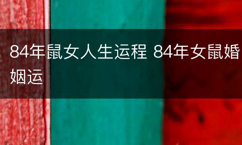 84年鼠女人生运程 84年女鼠婚姻运