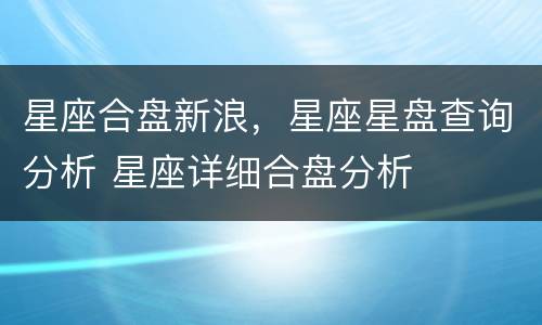星座合盘新浪，星座星盘查询分析 星座详细合盘分析