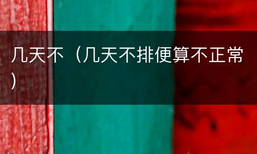 几天不（几天不排便算不正常）