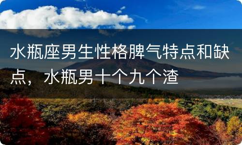 水瓶座男生性格脾气特点和缺点，水瓶男十个九个渣