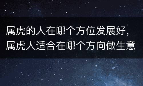 属虎的人在哪个方位发展好，属虎人适合在哪个方向做生意
