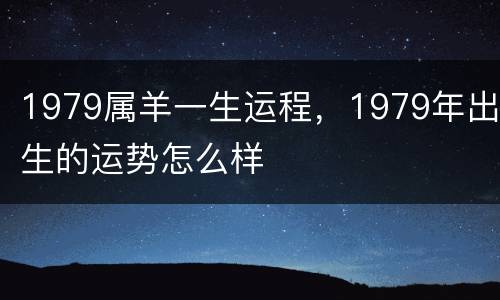 1979属羊一生运程，1979年出生的运势怎么样