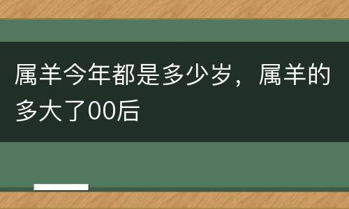 属羊今年都是多少岁，属羊的多大了00后