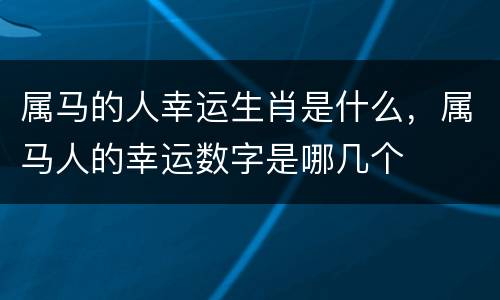 属马的人幸运生肖是什么，属马人的幸运数字是哪几个