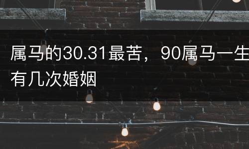 属马的30.31最苦，90属马一生有几次婚姻