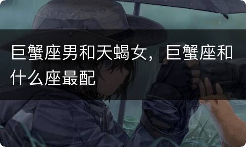 巨蟹座男和天蝎女，巨蟹座和什么座最配