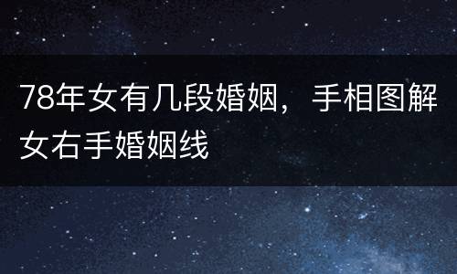 78年女有几段婚姻，手相图解女右手婚姻线