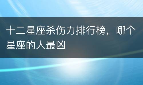十二星座杀伤力排行榜，哪个星座的人最凶