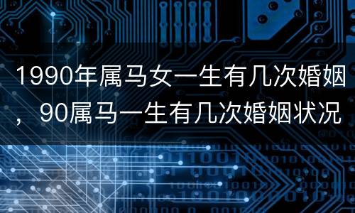1990年属马女一生有几次婚姻，90属马一生有几次婚姻状况