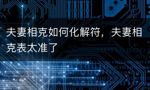 夫妻相克如何化解符，夫妻相克表太准了