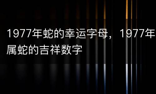 1977年蛇的幸运字母，1977年属蛇的吉祥数字