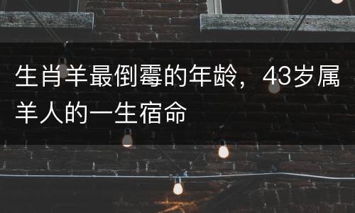 生肖羊最倒霉的年龄，43岁属羊人的一生宿命