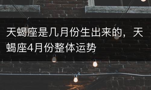 天蝎座是几月份生出来的，天蝎座4月份整体运势